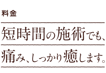 料金・時間|短時間の施術でも、痛み、しっかり癒します。