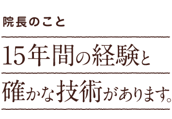 院長のこと|15年間の経験と確かな技術があります。