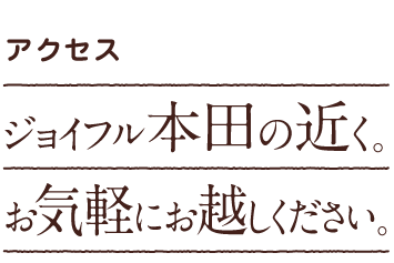 アクセス|ジョイフル本田の近く。お気軽にお越しください。